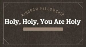 Our Worship…Holy,Holy, You Are Holy